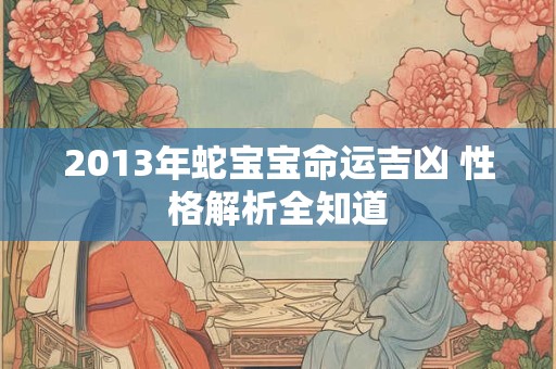 2013年蛇宝宝命运吉凶 性格解析全知道