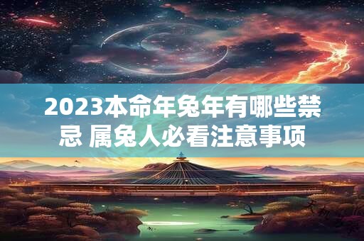 2023本命年兔年有哪些禁忌 属兔人必看注意事项