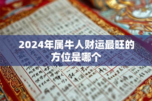 2024年属牛人财运最旺的方位是哪个