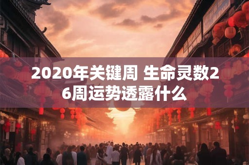 2020年关键周 生命灵数26周运势透露什么