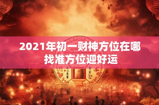 2021年初一财神方位在哪 找准方位迎好运