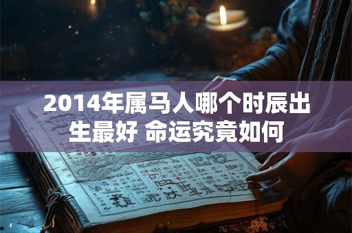 2014年属马人哪个时辰出生最好 命运究竟如何