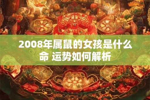 2008年属鼠的女孩是什么命 运势如何解析
