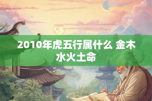 2010年虎五行属什么 金木水火土命