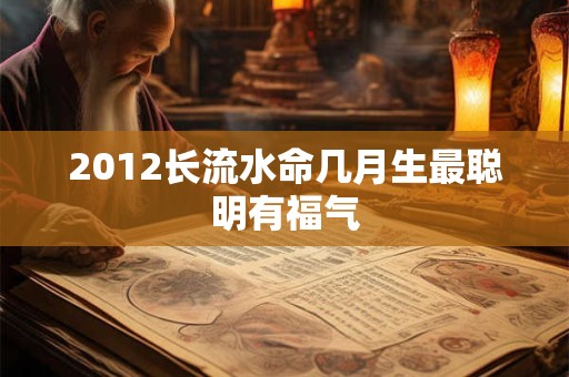 2012长流水命几月生最聪明有福气
