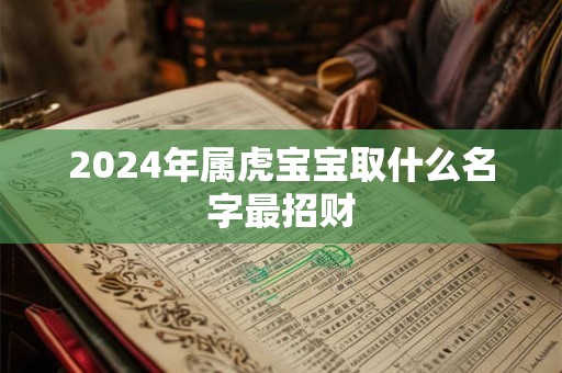 2024年属虎宝宝取什么名字最招财