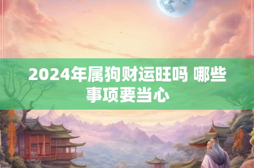 2024年属狗财运旺吗 哪些事项要当心