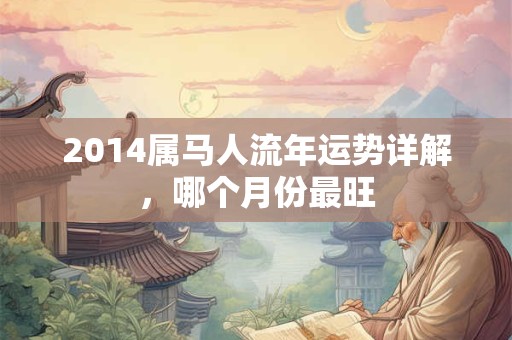 2014属马人流年运势详解，哪个月份最旺