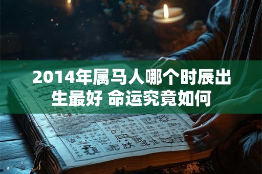 2014年属马人哪个时辰出生最好 命运究竟如何