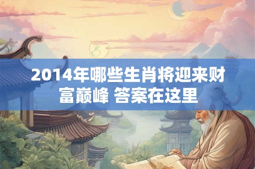 2014年哪些生肖将迎来财富巅峰 答案在这里