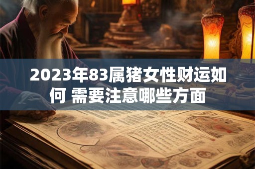 2023年83属猪女性财运如何 需要注意哪些方面