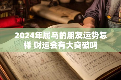 2024年属马的朋友运势怎样 财运会有大突破吗