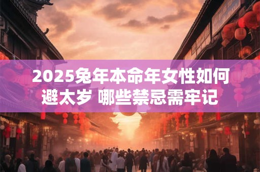 2025兔年本命年女性如何避太岁 哪些禁忌需牢记