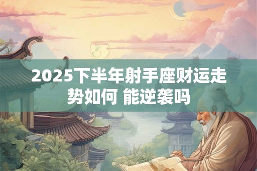 2025下半年射手座财运走势如何 能逆袭吗
