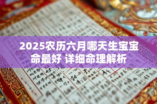 2025农历六月哪天生宝宝命最好 详细命理解析