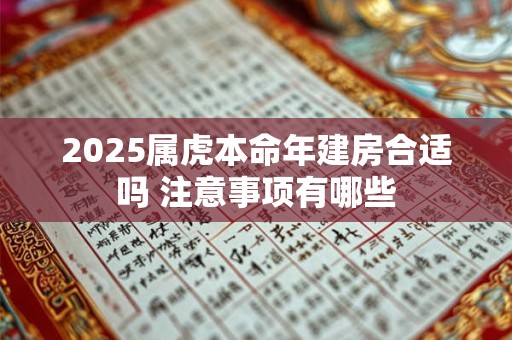 2025属虎本命年建房合适吗 注意事项有哪些