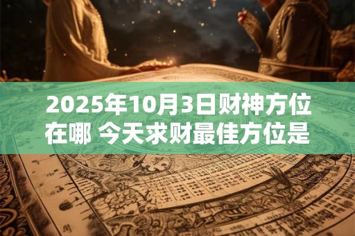 2025年10月10日财神方位在哪 速查财运吉位