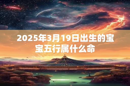 2025年3月19日出生的宝宝五行属什么命