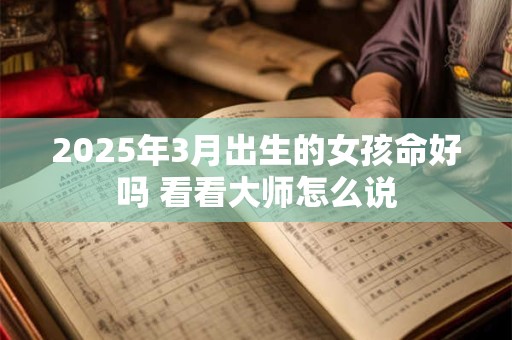 2025年3月出生的女孩命好吗 看看大师怎么说