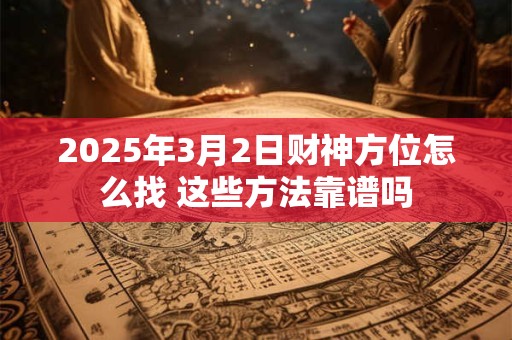 2025年3月2日财神方位怎么找 这些方法靠谱吗