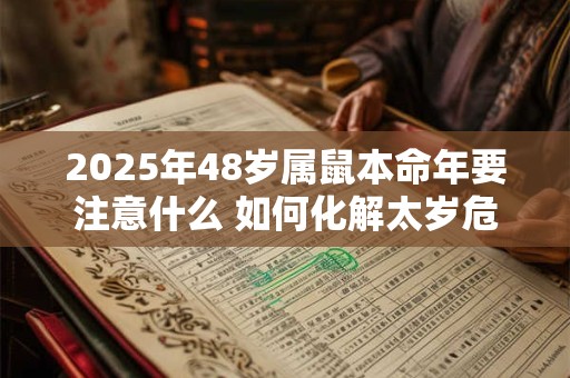 2025年48岁属鼠本命年要注意什么 如何化解太岁危机