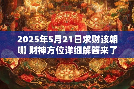2025年5月21日求财该朝哪 财神方位详细解答来了