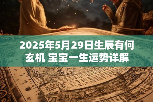 2025年5月29日生辰有何玄机 宝宝一生运势详解