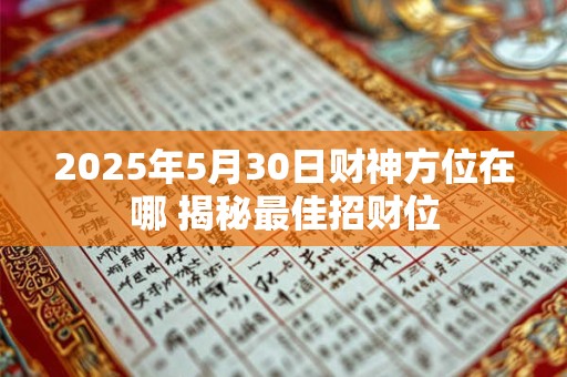 2025年5月30日财神方位在哪 揭秘最佳招财位