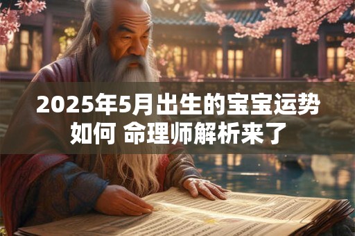2025年5月出生的宝宝运势如何 命理师解析来了