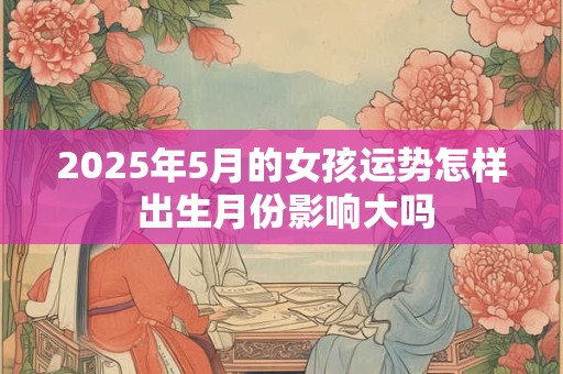 2025年5月的女孩运势怎样 出生月份影响大吗