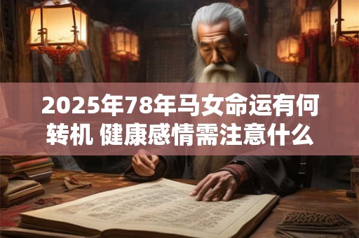 2025年78年马女命运有何转机 健康感情需注意什么