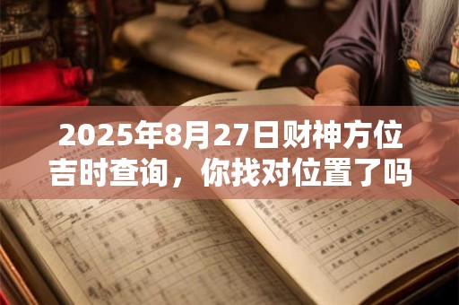 2025年8月27日财神方位吉时查询，你找对位置了吗