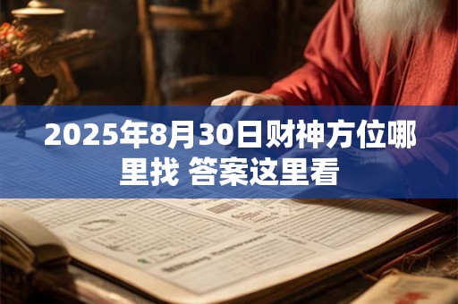 详细阅读:2025年8月30日财神方位哪里找 答案这里看 2025年8月30日财神方位哪里找 答案这里看