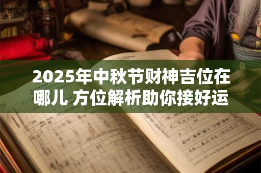 2025年中秋节财神吉位在哪儿 方位解析助你接好运