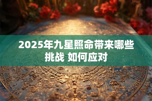 2025年九星照命带来哪些挑战 如何应对