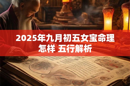 2025年九月初五女宝命理怎样 五行解析