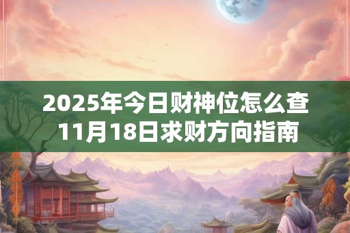 2025年今日财神位怎么查 11月18日求财方向指南