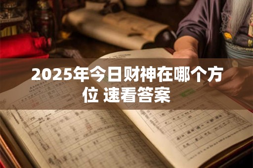 2026年今日财神在哪个方位 速看答案 2026年今日财神在哪个方位 速看答案