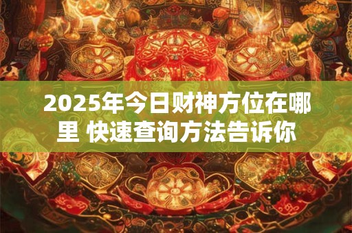 2025年今日财神方位在哪里 快速查询方法告诉你