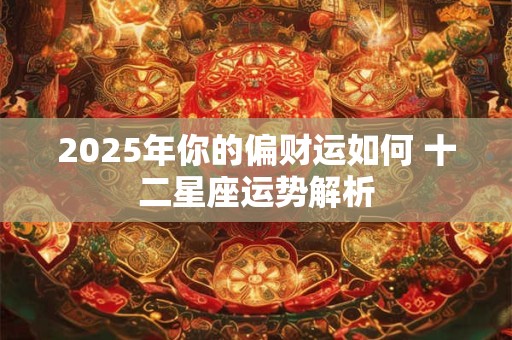 2025年你的偏财运如何 十二星座运势解析