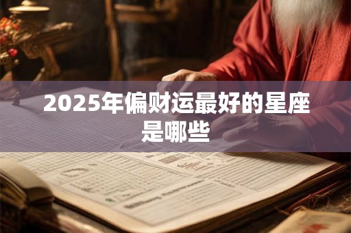 2025年偏财运最好的星座是哪些