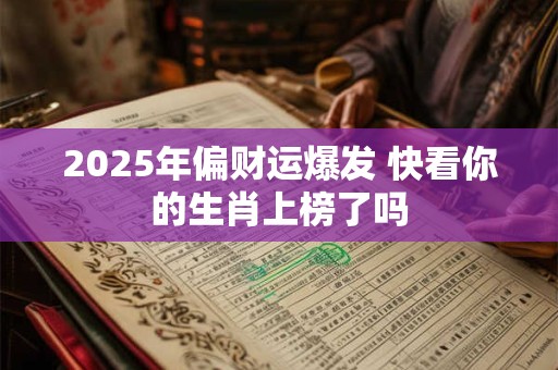 详细阅读:2025年偏财运爆发 快看你的生肖上榜了吗 2025年偏财运爆发 快看你的生肖上榜了吗