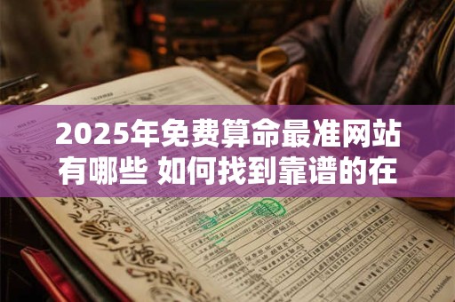 2025年免费算命最准网站有哪些 如何找到靠谱的在线算命平台