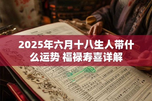 2025年六月十八生人带什么运势 福禄寿喜详解