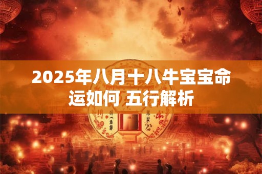 2025年八月十八牛宝宝命运如何 五行解析
