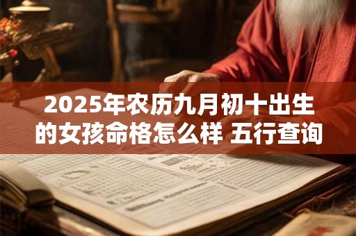2025年农历九月初十出生的女孩命格怎么样 五行查询揭晓