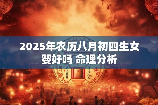 2025年农历八月初四生女婴好吗 命理分析