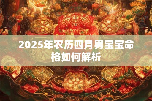 2025年农历四月男宝宝命格如何解析