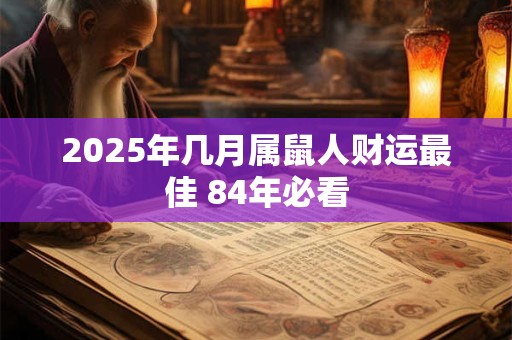 2025年几月属鼠人财运最佳 84年必看