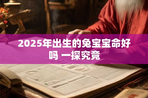 2025年出生的兔宝宝命好吗 一探究竟